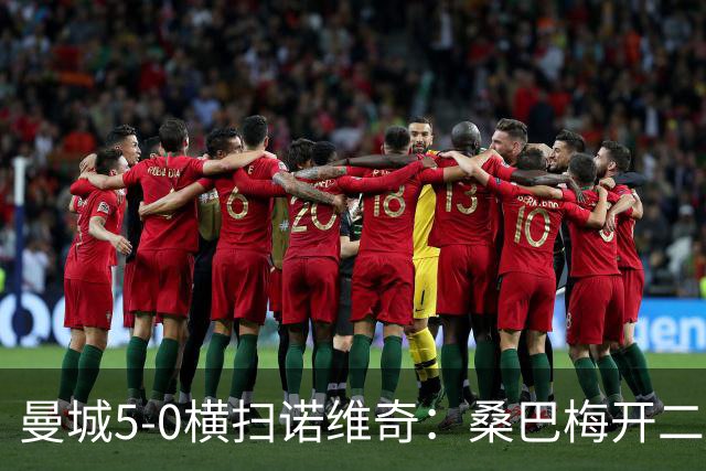 曼城5-0横扫诺维奇：桑巴梅开二度，马雷斯卡豪赌青春
